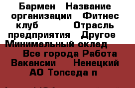 Бармен › Название организации ­ Фитнес-клуб CITRUS › Отрасль предприятия ­ Другое › Минимальный оклад ­ 7 500 - Все города Работа » Вакансии   . Ненецкий АО,Топседа п.